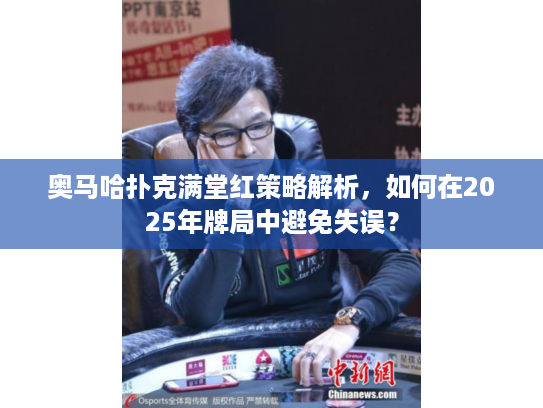奥马哈扑克满堂红策略解析，如何在2025年牌局中避免失误？