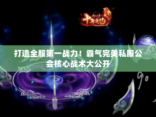 打造全服第一战力！霸气完美私服公会核心战术大公开