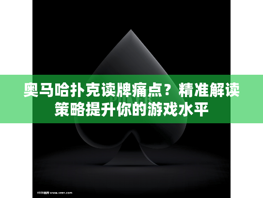奥马哈扑克读牌痛点？精准解读策略提升你的游戏水平
