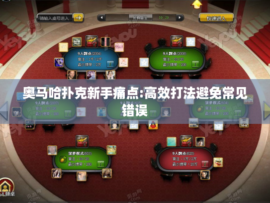 奥马哈扑克新手痛点:高效打法避免常见错误