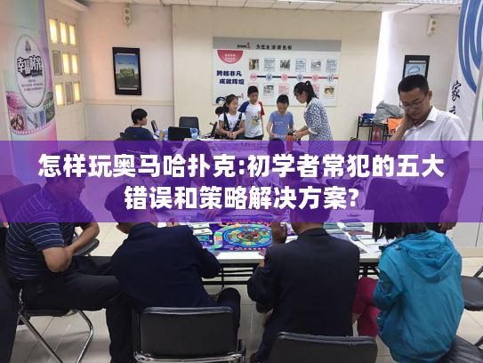 怎样玩奥马哈扑克:初学者常犯的五大错误和策略解决方案?