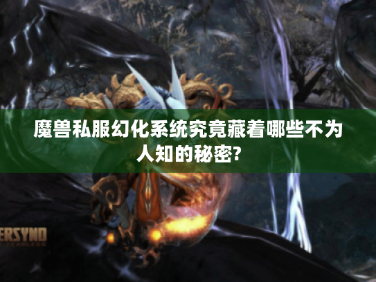 魔兽私服幻化系统究竟藏着哪些不为人知的秘密?