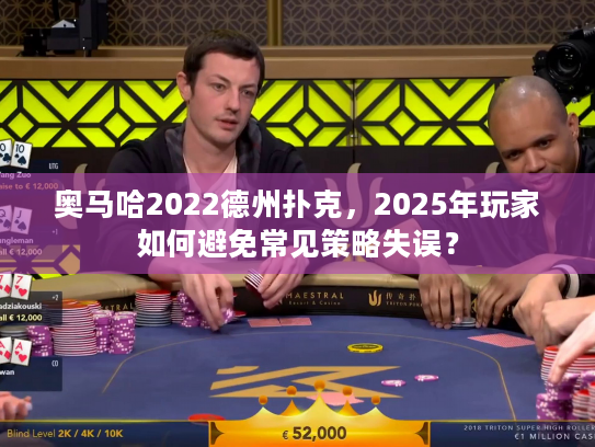奥马哈2022德州扑克，2025年玩家如何避免常见策略失误？