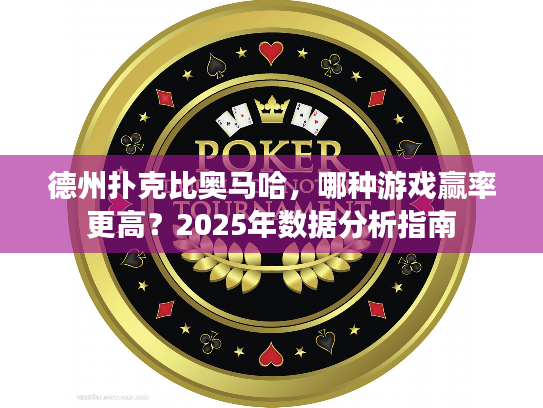 德州扑克比奥马哈，哪种游戏赢率更高？2025年数据分析指南