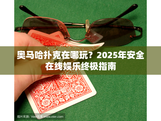 奥马哈扑克在哪玩？2025年安全在线娱乐终极指南
