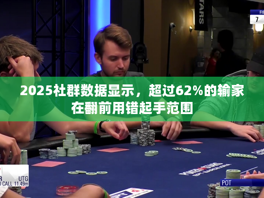 2025社群数据显示，超过62%的输家在翻前用错起手范围