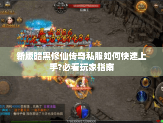 新版暗黑修仙传奇私服如何快速上手?必看玩家指南