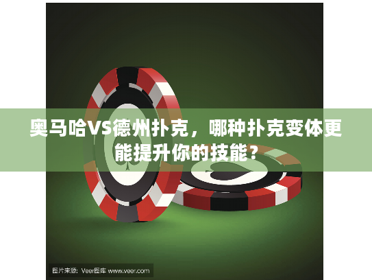 奥马哈VS德州扑克，哪种扑克变体更能提升你的技能？