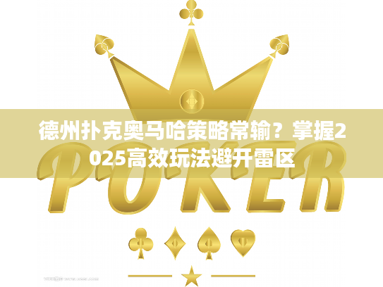 德州扑克奥马哈策略常输？掌握2025高效玩法避开雷区