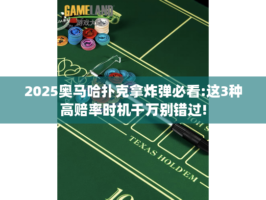2025奥马哈扑克拿炸弹必看:这3种高赔率时机千万别错过!