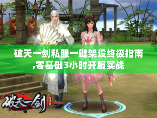 破天一剑私服一键架设终极指南,零基础3小时开服实战