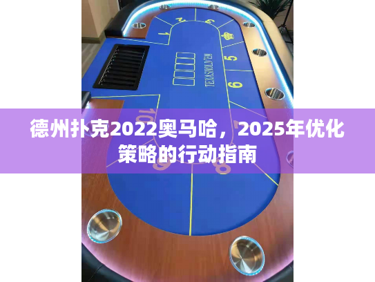 德州扑克2022奥马哈，2025年优化策略的行动指南