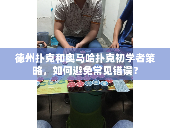 德州扑克和奥马哈扑克初学者策略,如何避免常见错误? 德州扑克和奥马哈扑克初学者策略,如何避免常见错误?