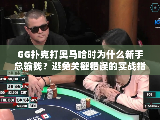 GG扑克打奥马哈时为什么新手总输钱？避免关键错误的实战指南