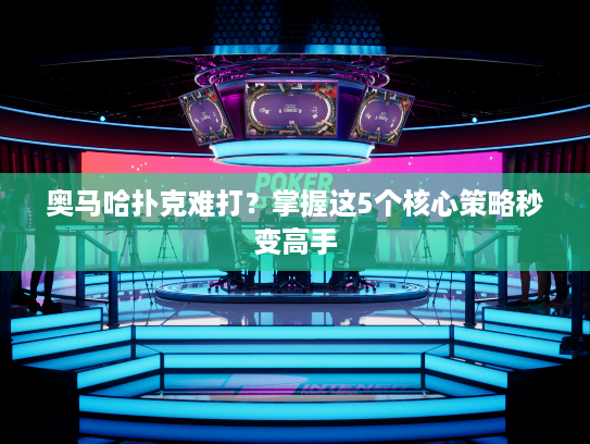 奥马哈扑克难打？掌握这5个核心策略秒变高手