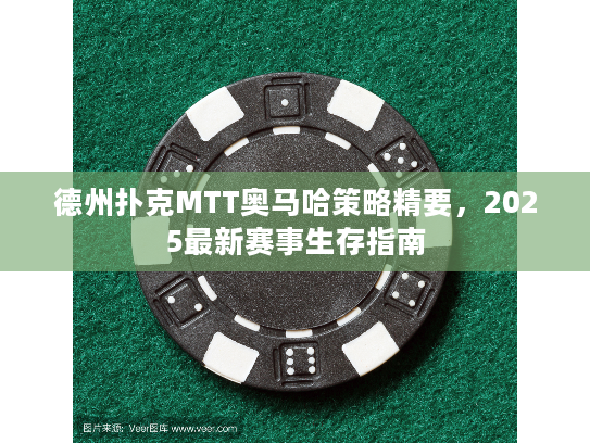 德州扑克MTT奥马哈策略精要,2025最新赛事生存指南 德州扑克MTT奥马哈策略精要,2025最新赛事生存指南
