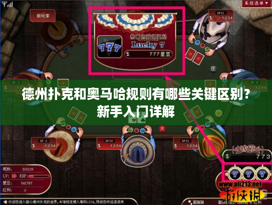 德州扑克和奥马哈规则有哪些关键区别？新手入门详解