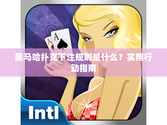 奥马哈扑克下注规则是什么?实用行动指南 奥马哈扑克下注规则是什么?实用行动指南