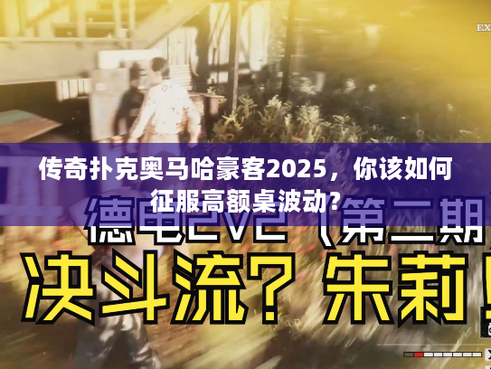 传奇扑克奥马哈豪客2025，你该如何征服高额桌波动？
