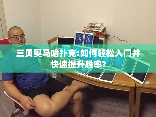 三贝奥马哈扑克:如何轻松入门并快速提升胜率?