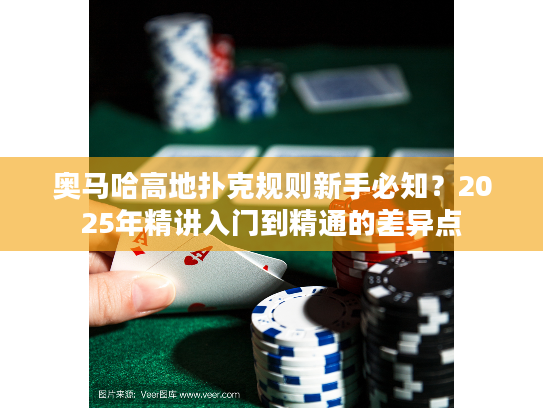 奥马哈高地扑克规则新手必知？2025年精讲入门到精通的差异点