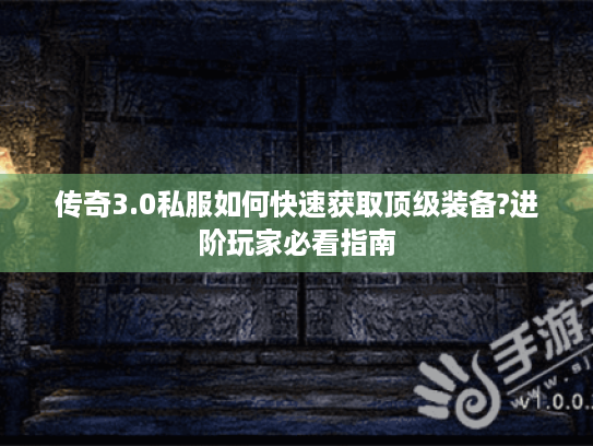 传奇3.0私服如何快速获取顶级装备?进阶玩家必看指南 传奇3.0私服如何快速获取顶级装备?进阶玩家必看指南
