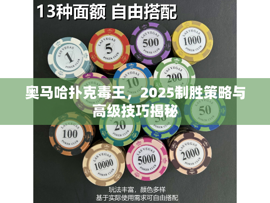 奥马哈扑克毒王，2025制胜策略与高级技巧揭秘