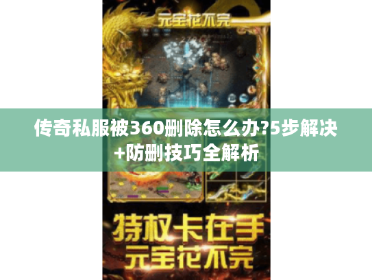 传奇私服被360删除怎么办?5步解决+防删技巧全解析
