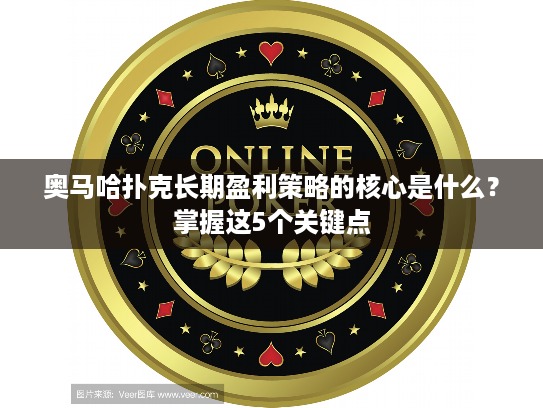 奥马哈扑克长期盈利策略的核心是什么?掌握这5个关键点 奥马哈扑克长期盈利策略的核心是什么?掌握这5个关键点