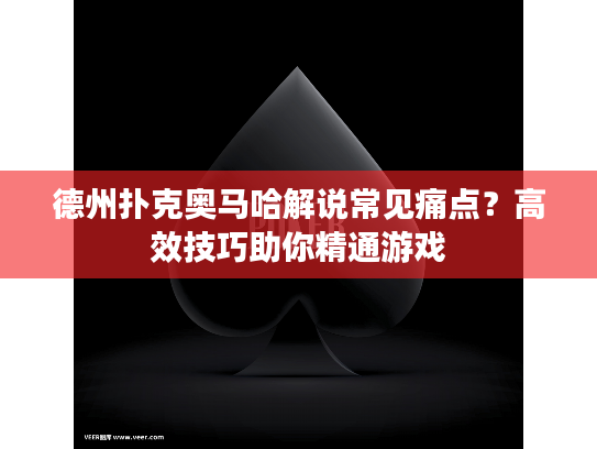 德州扑克奥马哈解说常见痛点？高效技巧助你精通游戏