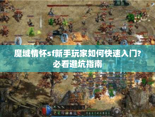 魔域情怀sf新手玩家如何快速入门?必看避坑指南