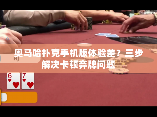 奥马哈扑克手机版体验差？三步解决卡顿弃牌问题