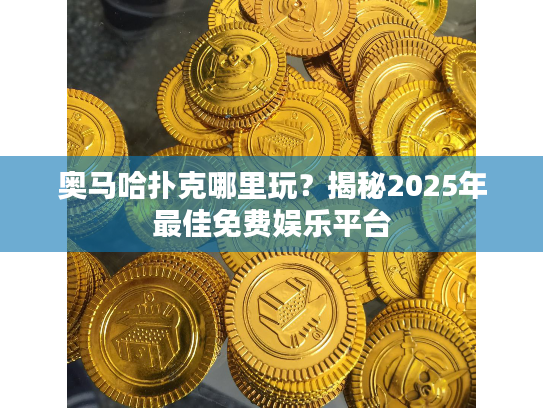 奥马哈扑克哪里玩？揭秘2025年最佳免费娱乐平台