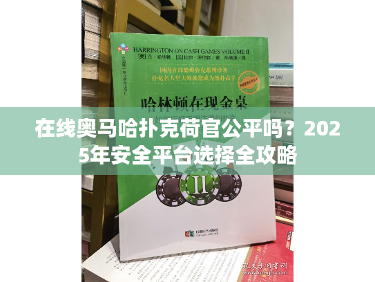 在线奥马哈扑克荷官公平吗？2025年安全平台选择全攻略