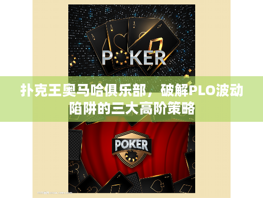 扑克王奥马哈俱乐部,破解PLO波动陷阱的三大高阶策略 扑克王奥马哈俱乐部,破解PLO波动陷阱的三大高阶策略