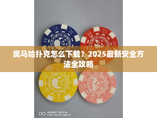 奥马哈扑克怎么下载？2025最新安全方法全攻略