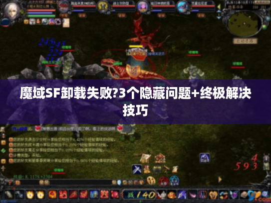 魔域SF卸载失败?3个隐藏问题+终极解决技巧