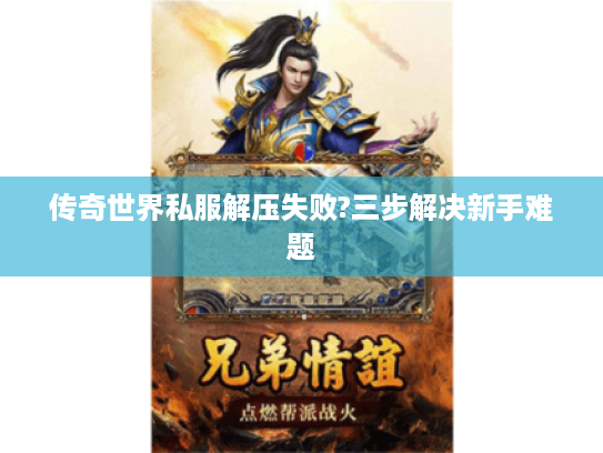 传奇世界私服解压失败?三步解决新手难题