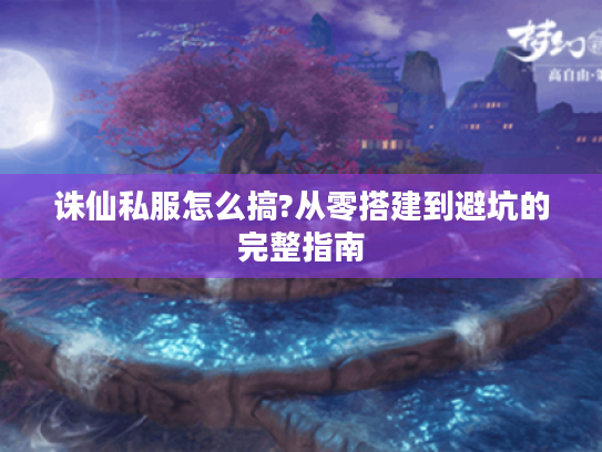 诛仙私服怎么搞?从零搭建到避坑的完整指南