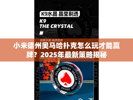 小米德州奥马哈扑克怎么玩才能赢牌？2025年最新策略揭秘