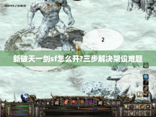 新破天一剑sf怎么开?三步解决架设难题
