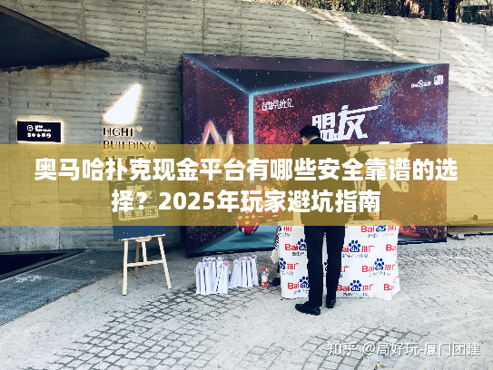 奥马哈扑克现金平台有哪些安全靠谱的选择？2025年玩家避坑指南