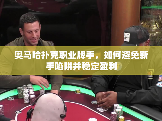 奥马哈扑克职业牌手，如何避免新手陷阱并稳定盈利