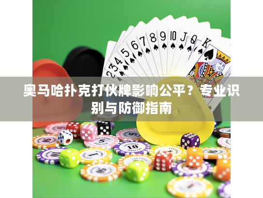 奥马哈扑克打伙牌影响公平？专业识别与防御指南
