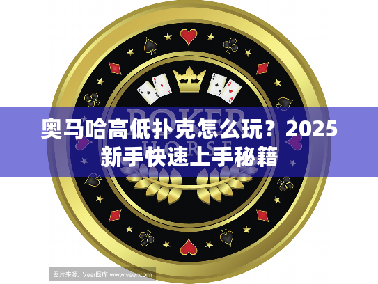 奥马哈高低扑克怎么玩？2025新手快速上手秘籍