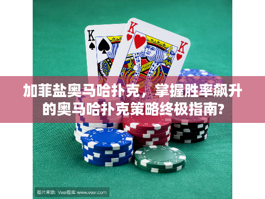 加菲盐奥马哈扑克,掌握胜率飙升的奥马哈扑克策略终极指南? 加菲盐奥马哈扑克,掌握胜率飙升的奥马哈扑克策略终极指南?