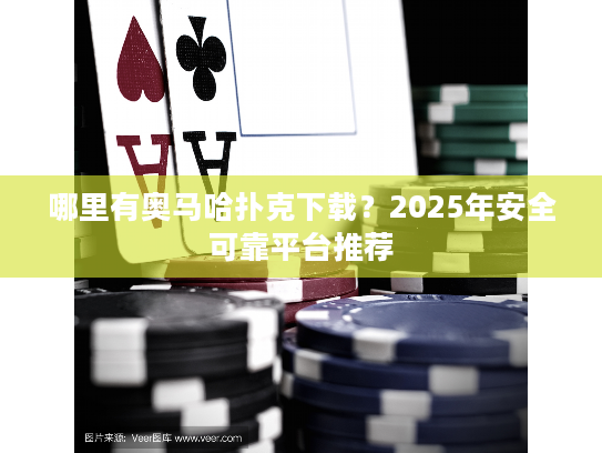 哪里有奥马哈扑克下载?2025年安全可靠平台推荐 哪里有奥马哈扑克下载?2025年安全可靠平台推荐