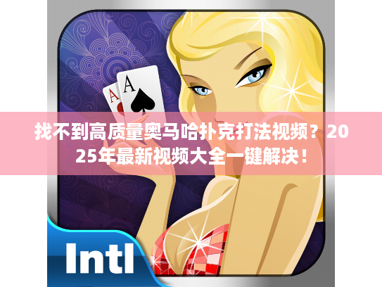 找不到高质量奥马哈扑克打法视频？2025年最新视频大全一键解决！