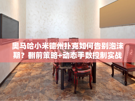 奥马哈小米德州扑克如何告别泡沫期？翻前策略+动态手数控制实战解析