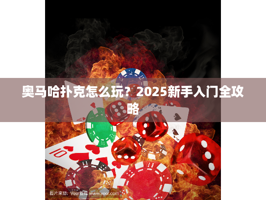 奥马哈扑克怎么玩？2025新手入门全攻略